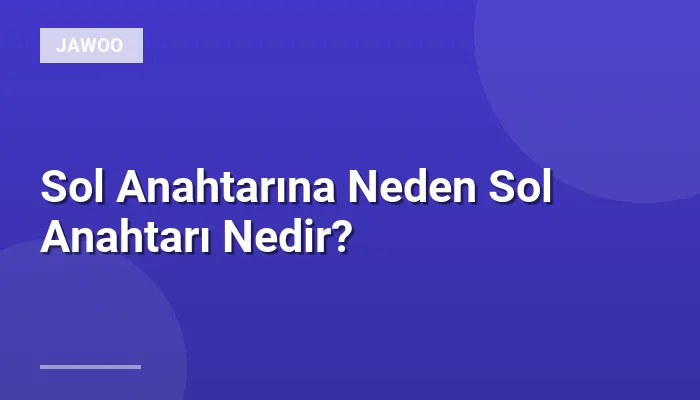 Sol Anahtarına Neden Sol Anahtarı Nedir?