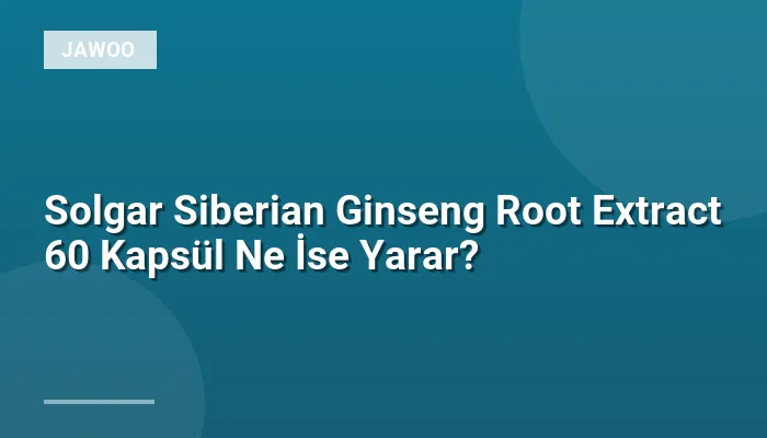 Solgar Siberian Ginseng Root Extract 60 Kapsül Ne İse Yarar?