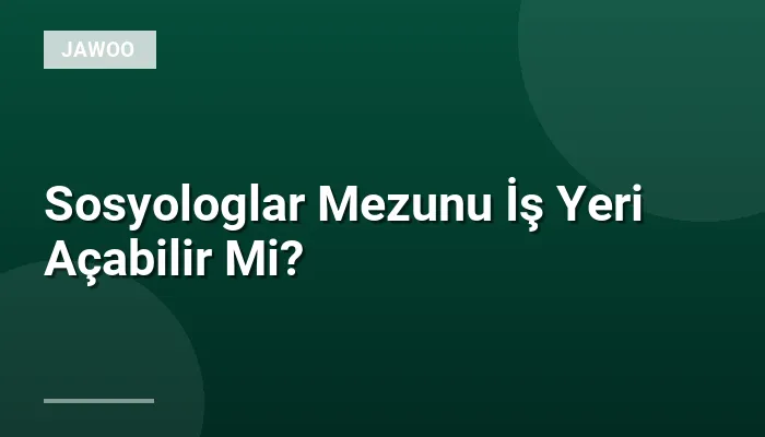 Sosyologlar Mezunu İş Yeri Açabilir Mi?