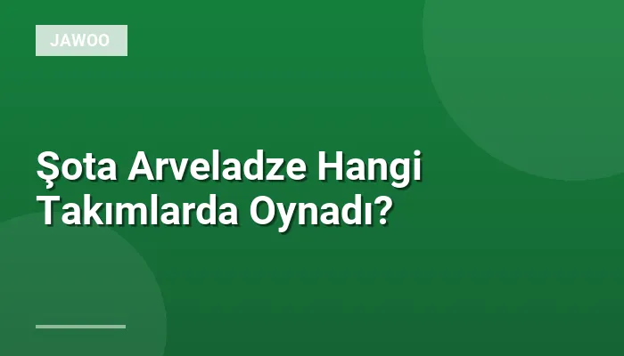 Şota Arveladze Hangi Takımlarda Oynadı?