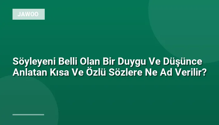 Söyleyeni Belli Olan Bir Duygu Ve Düşünce Anlatan Kısa Ve Özlü Sözlere Ne Ad Verilir?