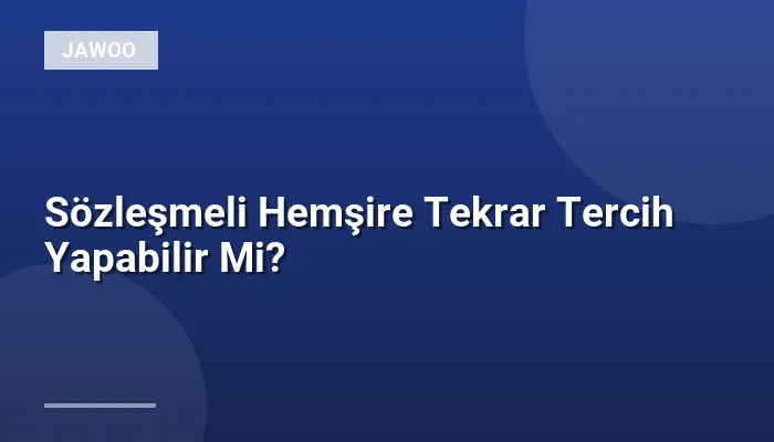 Sözleşmeli Hemşire Tekrar Tercih Yapabilir Mi?