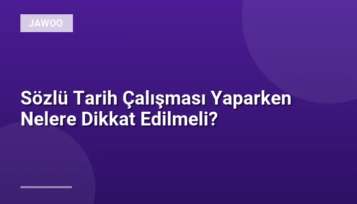 Sözlü Tarih Çalışması Yaparken Nelere Dikkat Edilmeli?