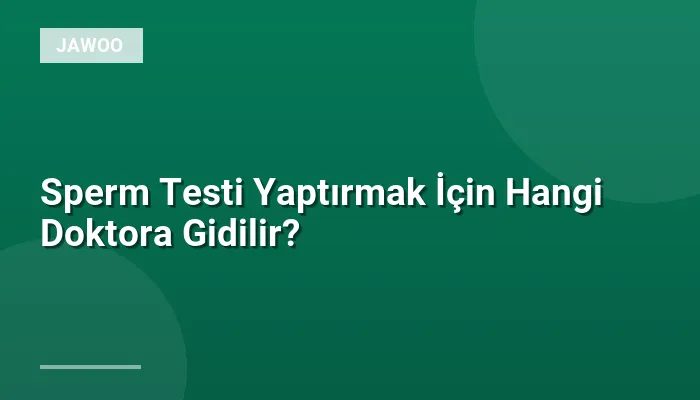 Sperm Testi Yaptırmak İçin Hangi Doktora Gidilir?
