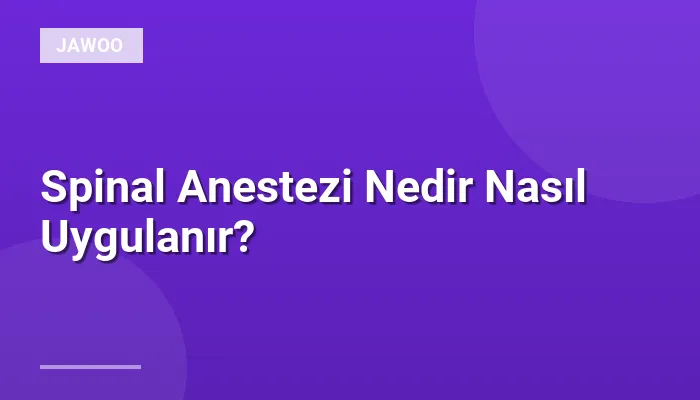 Spinal Anestezi Nedir Nasıl Uygulanır?