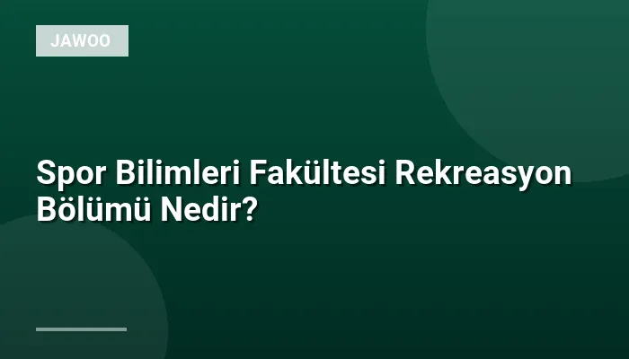 Spor Bilimleri Fakültesi Rekreasyon Bölümü Nedir?