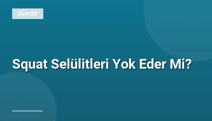 Squat Selülitleri Yok Eder Mi?