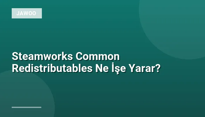 Steamworks Common Redistributables Ne İşe Yarar?