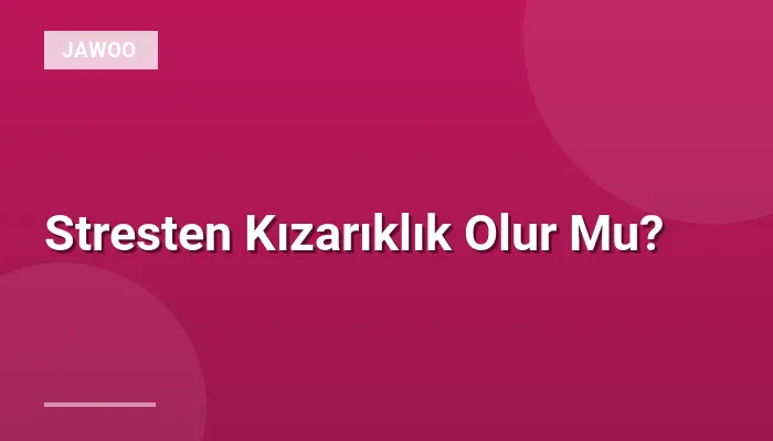 Stresten Kızarıklık Olur Mu?
