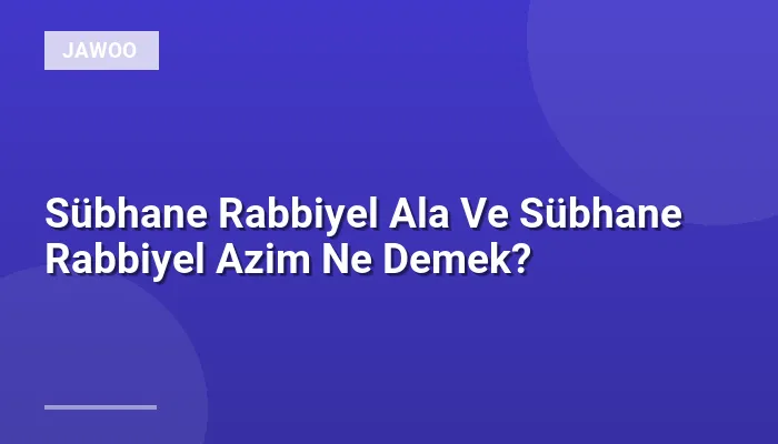 Sübhane Rabbiyel Ala Ve Sübhane Rabbiyel Azim Ne Demek?