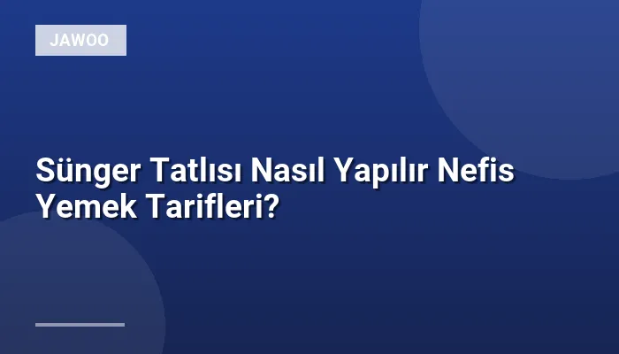 Sünger Tatlısı Nasıl Yapılır Nefis Yemek Tarifleri?