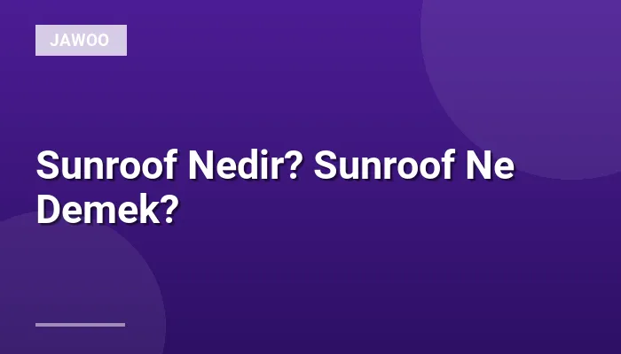 Sunroof Nedir? Sunroof Ne Demek?