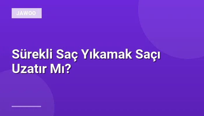 Sürekli Saç Yıkamak Saçı Uzatır Mı?