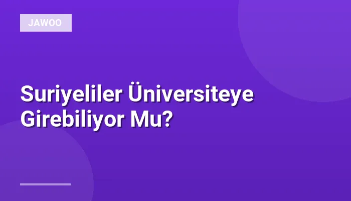 Suriyeliler Üniversiteye Girebiliyor Mu?