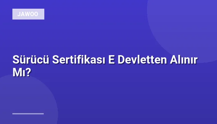Sürücü Sertifikası E Devletten Alınır Mı?