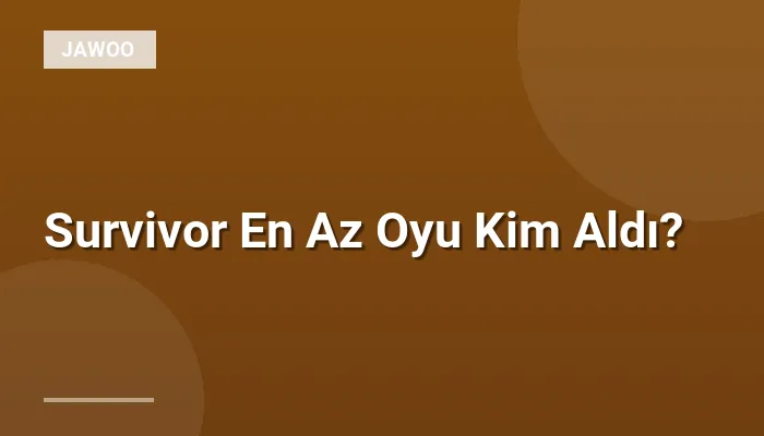 Survivor En Az Oyu Kim Aldı?