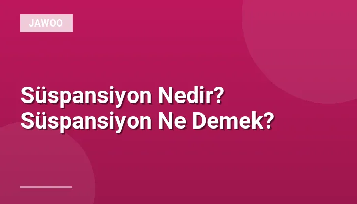 Süspansiyon Nedir? Süspansiyon Ne Demek?