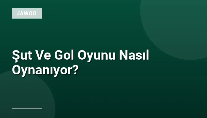 Şut Ve Gol Oyunu Nasıl Oynanıyor?