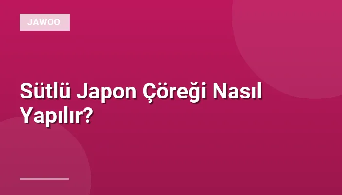 Sütlü Japon Çöreği Nasıl Yapılır?