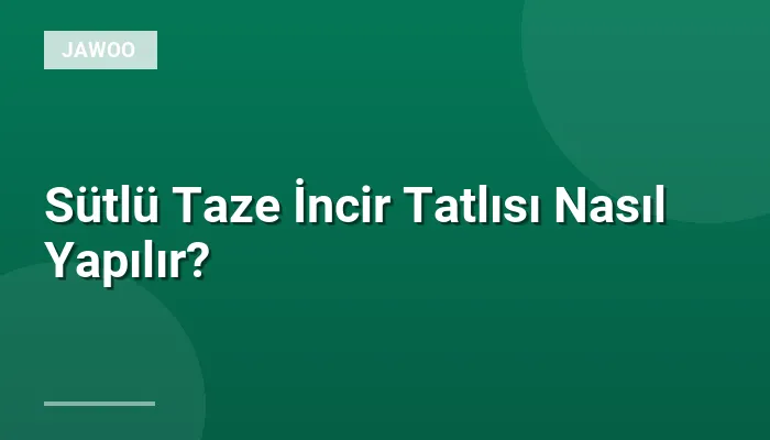 Sütlü Taze İncir Tatlısı Nasıl Yapılır?