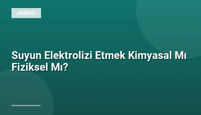 Suyun Elektrolizi Etmek Kimyasal Mı Fiziksel Mı?