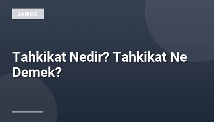 Tahkikat Nedir? Tahkikat Ne Demek?