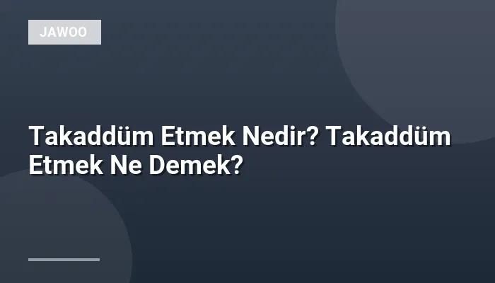 Takaddüm Etmek Nedir? Takaddüm Etmek Ne Demek?
