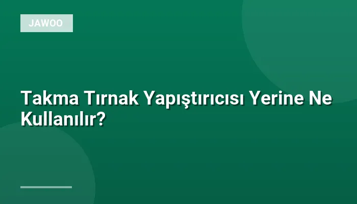 Takma Tırnak Yapıştırıcısı Yerine Ne Kullanılır?