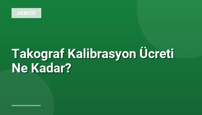 Takograf Kalibrasyon Ücreti Ne Kadar?