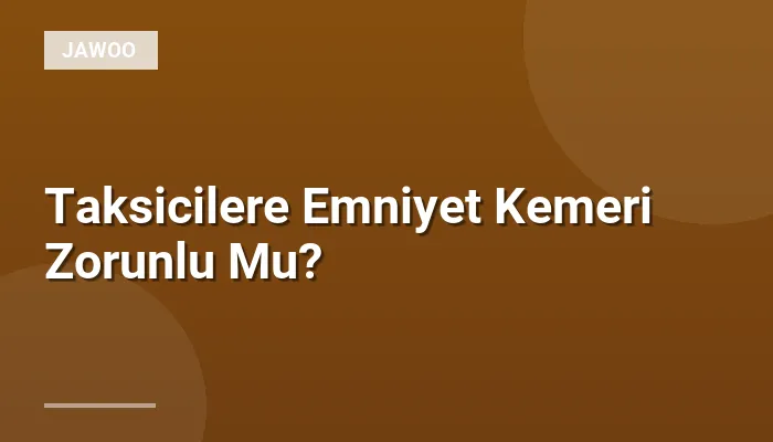 Taksicilere Emniyet Kemeri Zorunlu Mu?