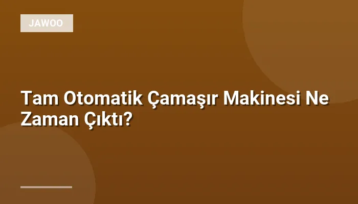 Tam Otomatik Çamaşır Makinesi Ne Zaman Çıktı?