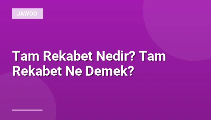 Tam Rekabet Nedir? Tam Rekabet Ne Demek?