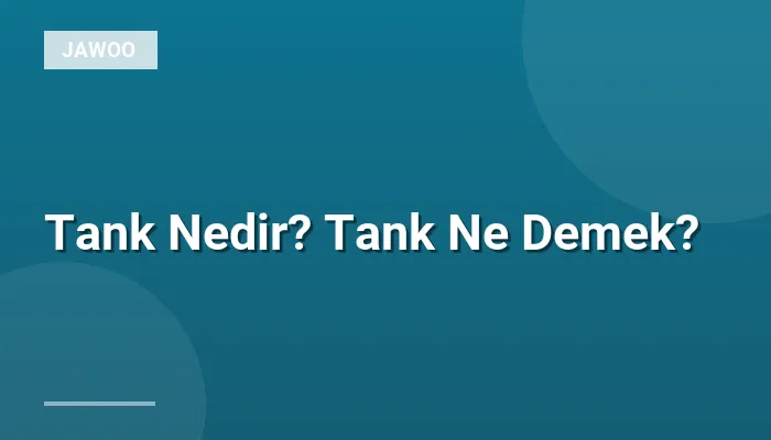 Tank Nedir? Tank Ne Demek?