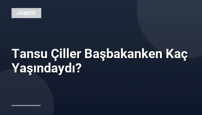Tansu Çiller Başbakanken Kaç Yaşındaydı?