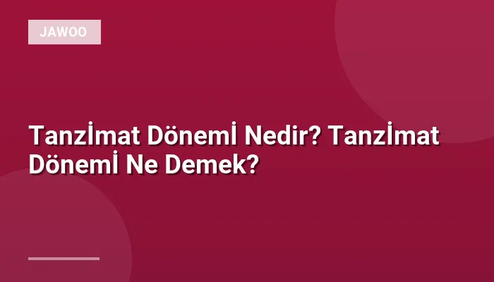 Tanzİmat Dönemİ Nedir? Tanzİmat Dönemİ Ne Demek?