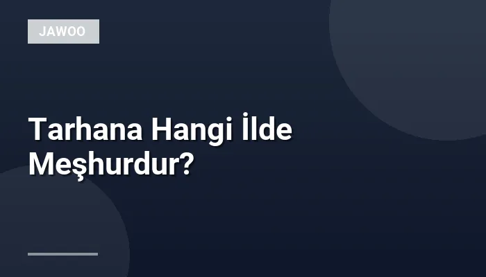 Tarhana Hangi İlde Meşhurdur?