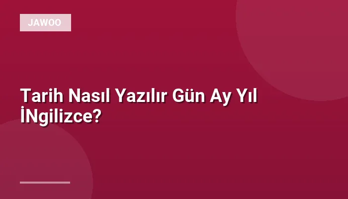 Tarih Nasıl Yazılır Gün Ay Yıl İNgilizce?