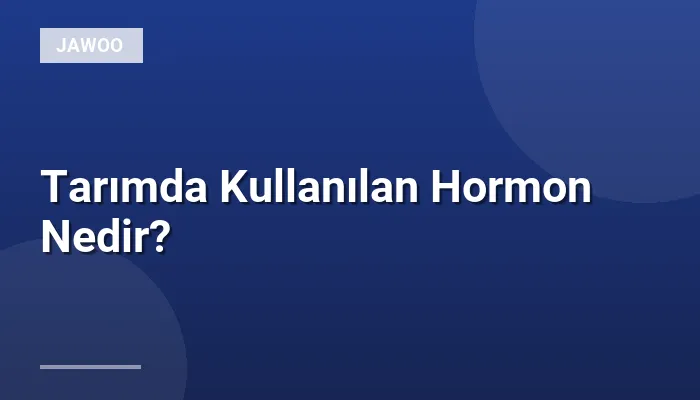Tarımda Kullanılan Hormon Nedir?