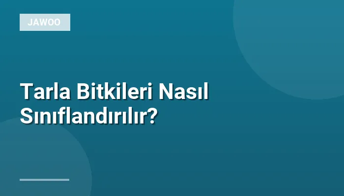 Tarla Bitkileri Nasıl Sınıflandırılır?