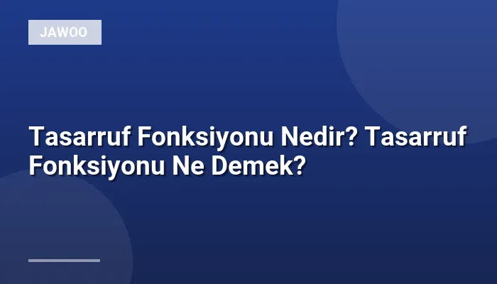 Tasarruf Fonksiyonu Nedir? Tasarruf Fonksiyonu Ne Demek?