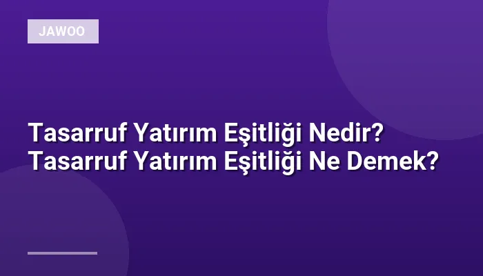 Tasarruf Yatırım Eşitliği Nedir? Tasarruf Yatırım Eşitliği Ne Demek?