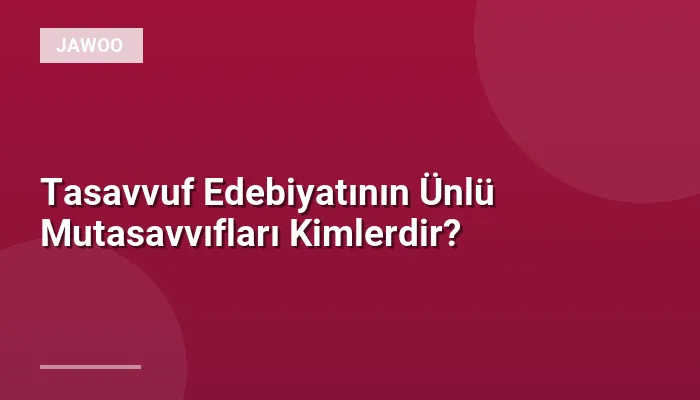 Tasavvuf Edebiyatının Ünlü Mutasavvıfları Kimlerdir?