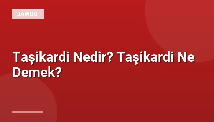 Taşikardi Nedir? Taşikardi Ne Demek?