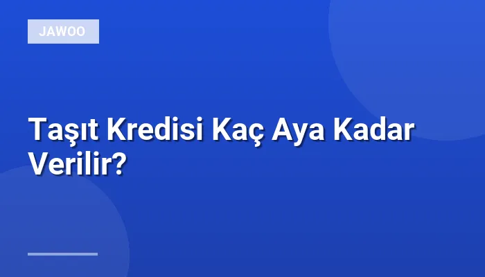 Taşıt Kredisi Kaç Aya Kadar Verilir?