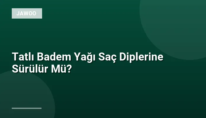 Tatlı Badem Yağı Saç Diplerine Sürülür Mü?