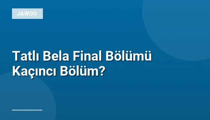 Tatlı Bela Final Bölümü Kaçıncı Bölüm?