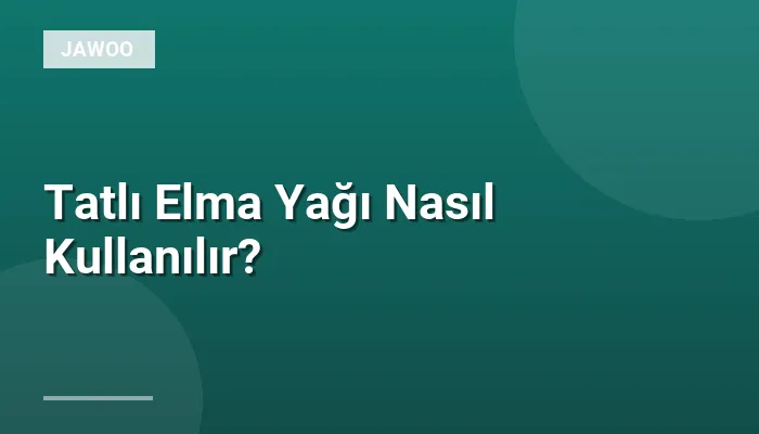 Tatlı Elma Yağı Nasıl Kullanılır?