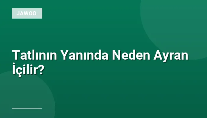 Tatlının Yanında Neden Ayran İçilir?