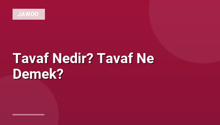 Tavaf Nedir? Tavaf Ne Demek?