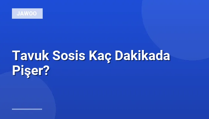 Tavuk Sosis Kaç Dakikada Pişer?